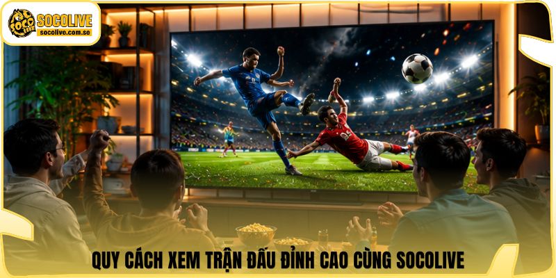 Socolive | Link Xem TTBD 24/7 - Cập Nhật Siêu Tốc 383 Quy cách xem trận đấu đỉnh cao cùng Socolive